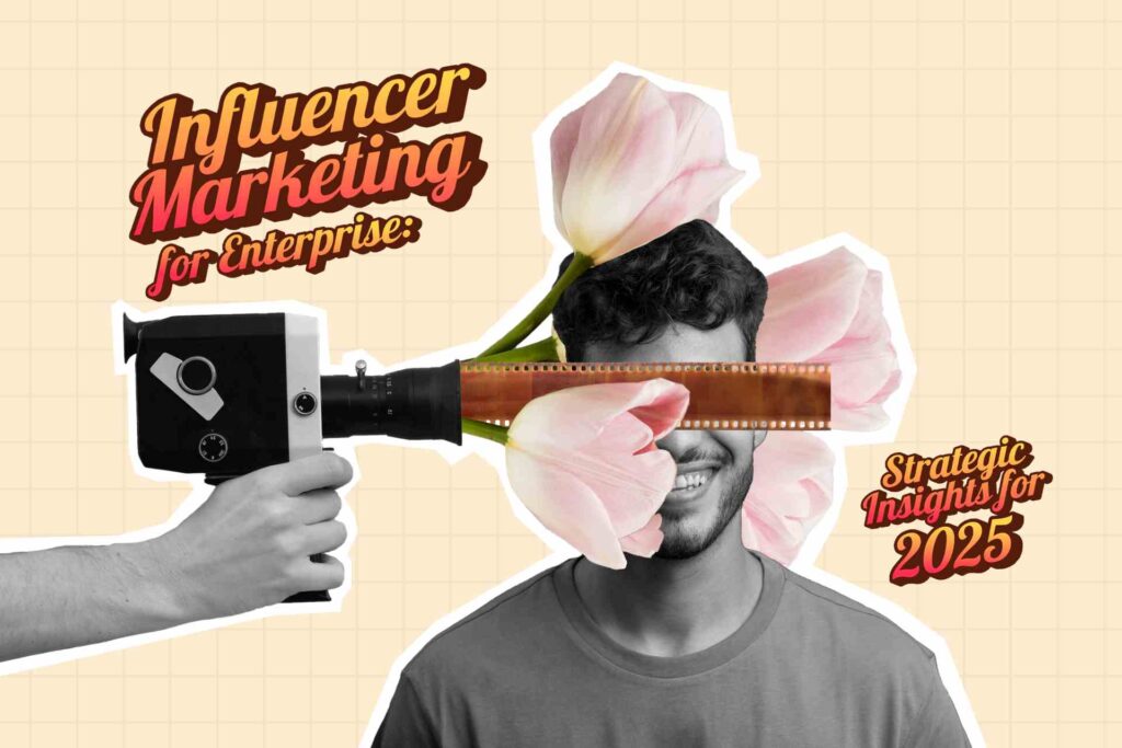 Influencer Marketing for Enterprise- Strategic Insights for 2025
