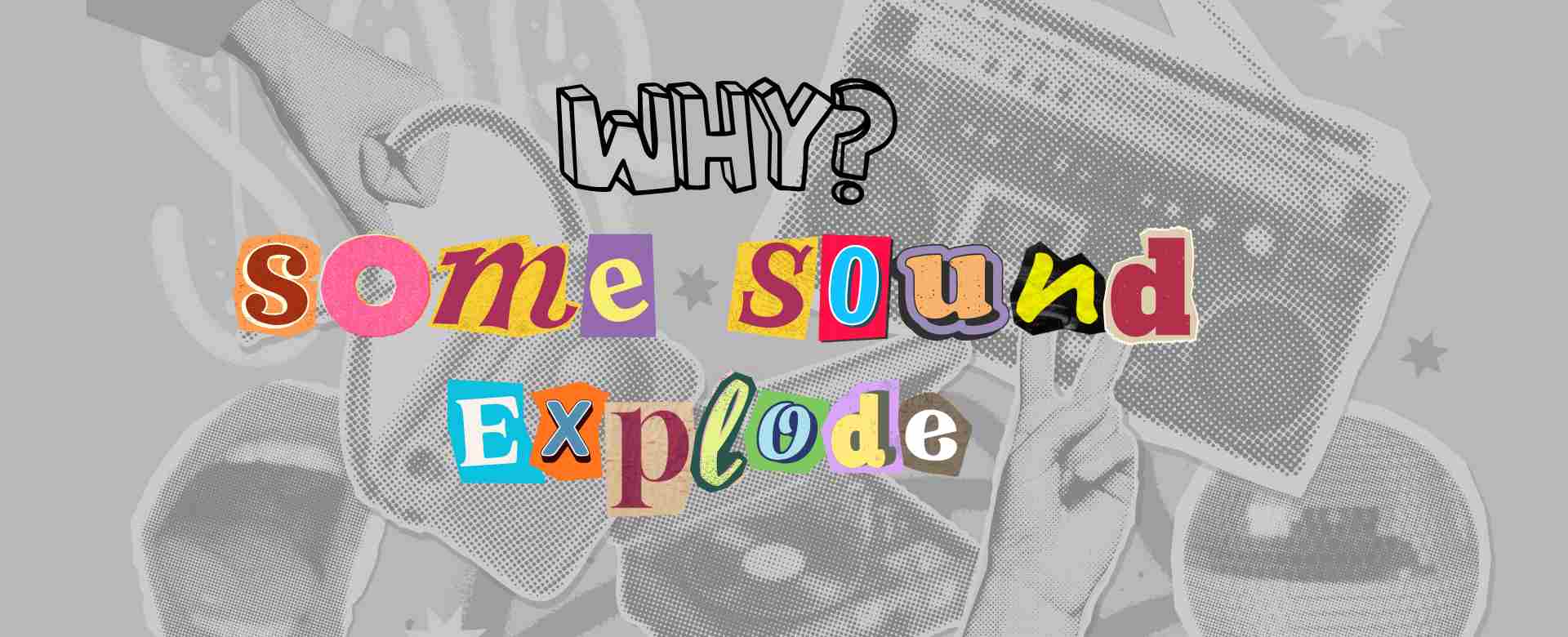 Why Some Sounds Explode